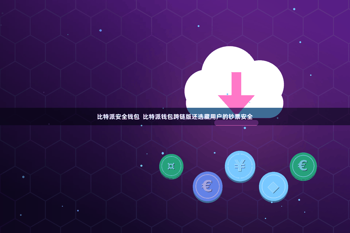 比特派安全钱包 比特派钱包跨链版还选藏用户的钞票安全